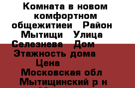 Комната в новом комфортном общежитиеи › Район ­ Мытищи › Улица ­ Селезнева › Дом ­ 46 › Этажность дома ­ 2 › Цена ­ 4 950 - Московская обл., Мытищинский р-н, Мытищи г. Недвижимость » Квартиры аренда   . Московская обл.